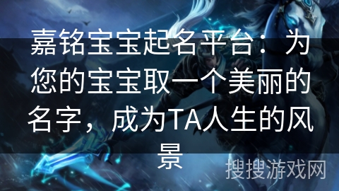 嘉铭宝宝起名平台：为您的宝宝取一个美丽的名字，成为TA人生的风景
