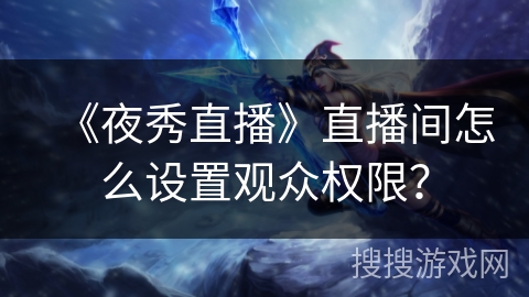 《夜秀直播》直播间怎么设置观众权限? 《夜秀直播》直播间怎么设置观众权限?