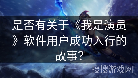是否有关于《我是演员》软件用户成功入行的故事？