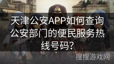 天津公安APP如何查询公安部门的便民服务热线号码？