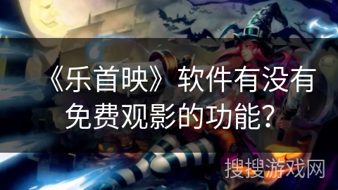 《乐首映》软件有没有免费观影的功能？