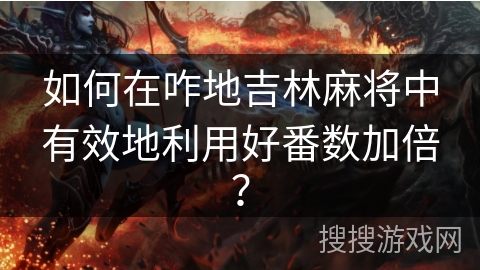 如何在咋地吉林麻将中有效地利用好番数加倍？