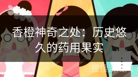 香橙神奇之处:历史悠久的药用果实 香橙神奇之处:历史悠久的药用果实