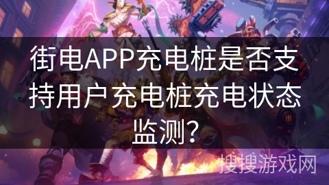 街电APP充电桩是否支持用户充电桩充电状态监测? 街电APP充电桩是否支持用户充电桩充电状态监测?