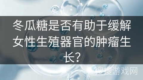 冬瓜糖是否有助于缓解女性生殖器官的肿瘤生长？