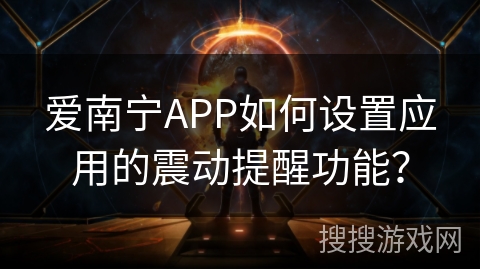 爱南宁APP如何设置应用的震动提醒功能？