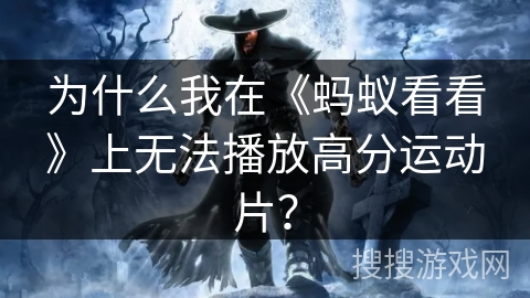 为什么我在《蚂蚁看看》上无法播放高分运动片？