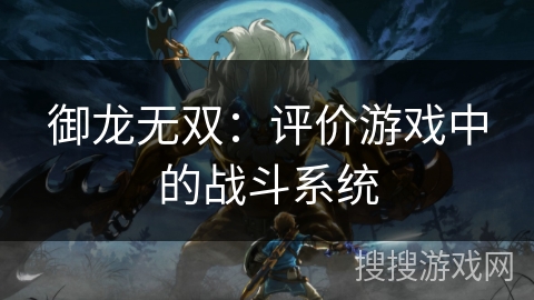 御龙无双：评价游戏中的战斗系统
