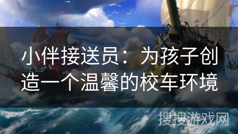 小伴接送员:为孩子创造一个温馨的校车环境 小伴接送员:为孩子创造一个温馨的校车环境