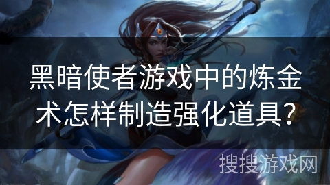 黑暗使者游戏中的炼金术怎样制造强化道具？