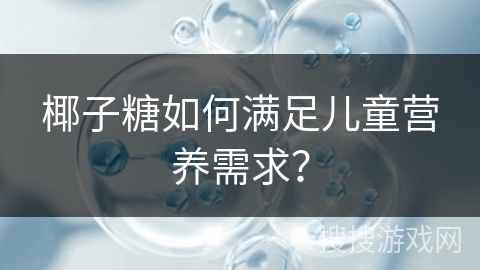 椰子糖如何满足儿童营养需求？