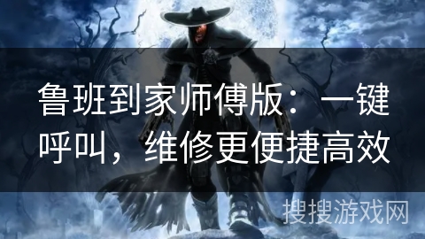 鲁班到家师傅版：一键呼叫，维修更便捷高效