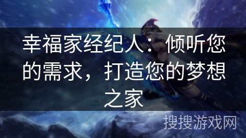 幸福家经纪人:倾听您的需求,打造您的梦想之家 幸福家经纪人:倾听您的需求,打造您的梦想之家