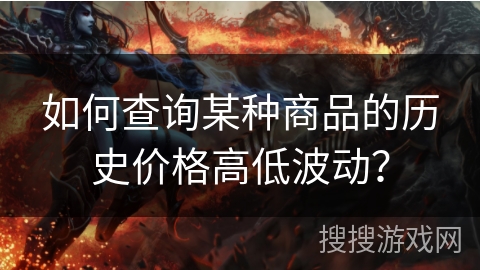如何查询某种商品的历史价格高低波动? 如何查询某种商品的历史价格高低波动?
