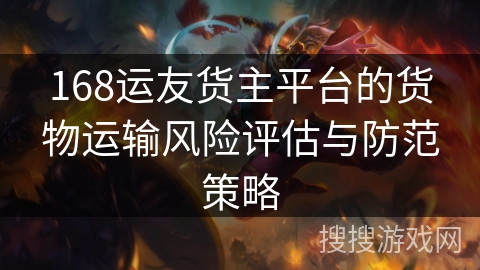 168运友货主平台的货物运输风险评估与防范策略