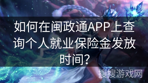 如何在闽政通APP上查询个人就业保险金发放时间? 如何在闽政通APP上查询个人就业保险金发放时间?