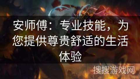 安师傅:专业技能,为您提供尊贵舒适的生活体验 安师傅:专业技能,为您提供尊贵舒适的生活体验