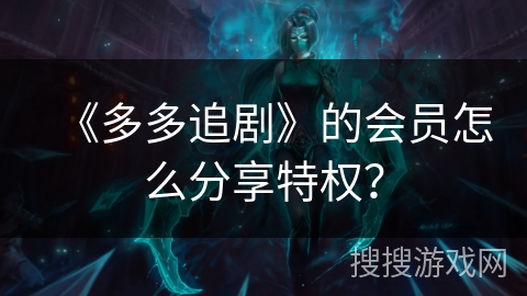 《多多追剧》的会员怎么分享特权？