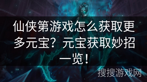 仙侠第游戏怎么获取更多元宝？元宝获取妙招一览！
