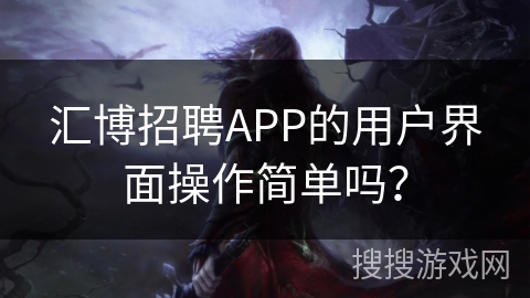 汇博招聘APP的用户界面操作简单吗? 汇博招聘APP的用户界面操作简单吗?