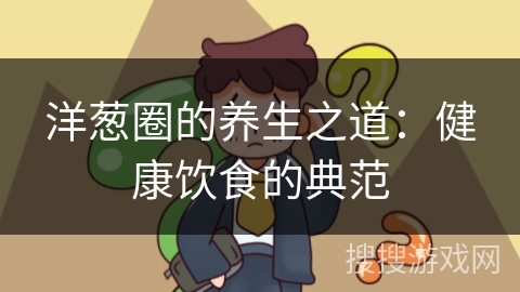 洋葱圈的养生之道：健康饮食的典范