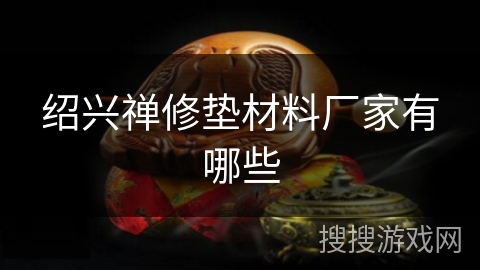 绍兴禅修垫材料厂家有哪些