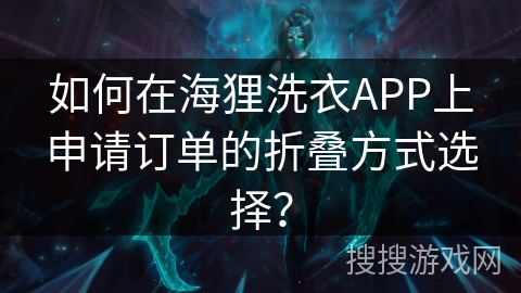 如何在海狸洗衣APP上申请订单的折叠方式选择？