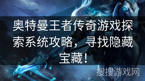 奥特曼王者传奇游戏探索系统攻略,寻找隐藏宝藏! 奥特曼王者传奇游戏探索系统攻略,寻找隐藏宝藏!
