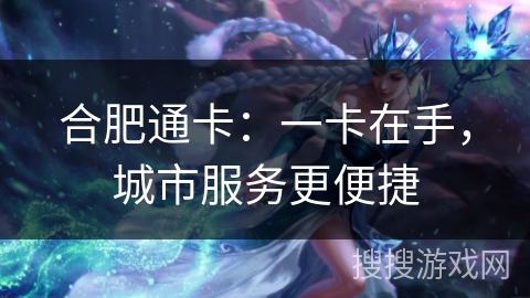 合肥通卡：一卡在手，城市服务更便捷