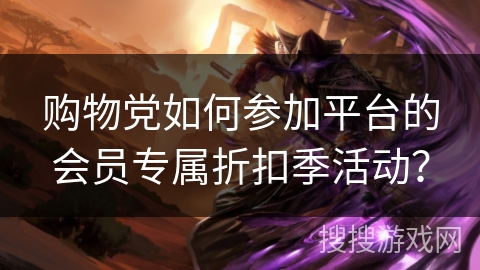 购物党如何参加平台的会员专属折扣季活动？