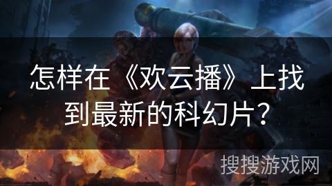 怎样在《欢云播》上找到最新的科幻片？