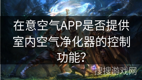 在意空气APP是否提供室内空气净化器的控制功能? 在意空气APP是否提供室内空气净化器的控制功能?
