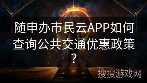 随申办市民云APP如何查询公共交通优惠政策? 随申办市民云APP如何查询公共交通优惠政策?