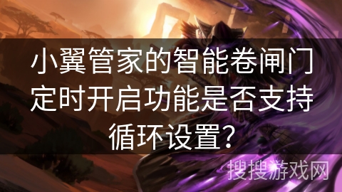 小翼管家的智能卷闸门定时开启功能是否支持循环设置？