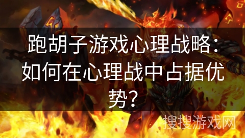跑胡子游戏心理战略:如何在心理战中占据优势? 跑胡子游戏心理战略:如何在心理战中占据优势?