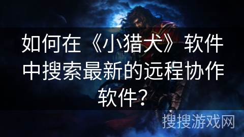 如何在《小猎犬》软件中搜索最新的远程协作软件？