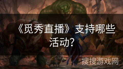 《觅秀直播》支持哪些活动? 《觅秀直播》支持哪些活动?