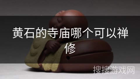 黄石的寺庙哪个可以禅修 黄石的寺庙哪个可以禅修