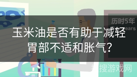 玉米油是否有助于减轻胃部不适和胀气?