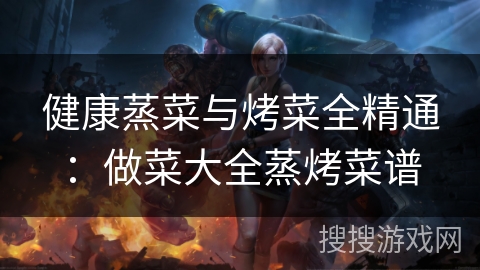 健康蒸菜与烤菜全精通:做菜大全蒸烤菜谱 健康蒸菜与烤菜全精通:做菜大全蒸烤菜谱