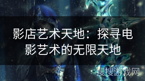 影店艺术天地：探寻电影艺术的无限天地