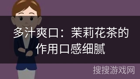 多汁爽口:茉莉花茶的作用口感细腻
