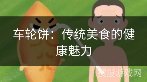车轮饼:传统美食的健康魅力