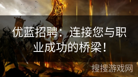 优蓝招聘：连接您与职业成功的桥梁！