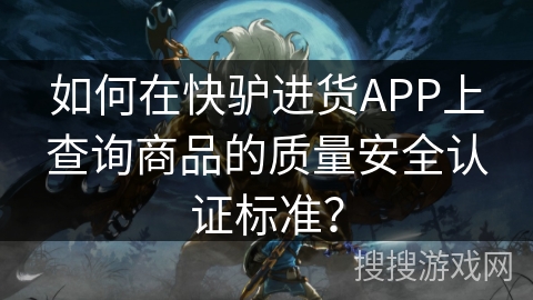 如何在快驴进货APP上查询商品的质量安全认证标准？