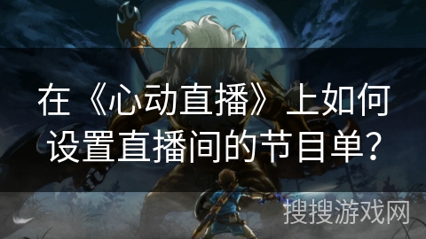 在《心动直播》上如何设置直播间的节目单？