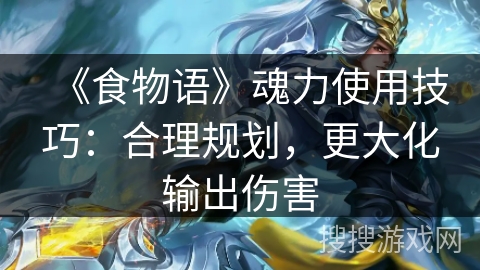 《食物语》魂力使用技巧:合理规划,更大化输出伤害 《食物语》魂力使用技巧:合理规划,更大化输出伤害