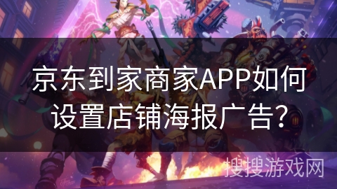 京东到家商家APP如何设置店铺海报广告? 京东到家商家APP如何设置店铺海报广告?