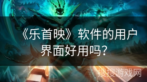 《乐首映》软件的用户界面好用吗? 《乐首映》软件的用户界面好用吗?