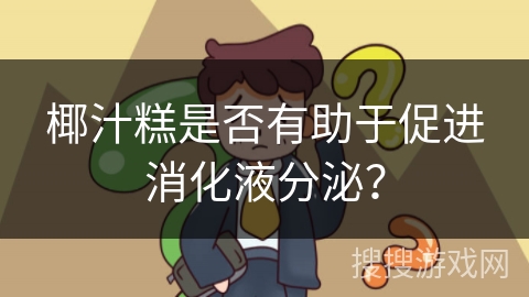 椰汁糕是否有助于促进消化液分泌?